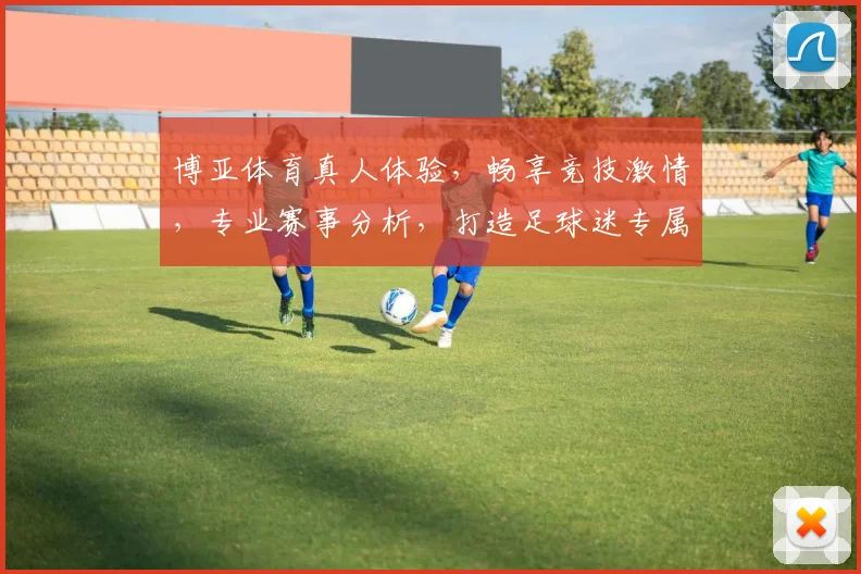 博亚体育真人体验，畅享竞技激情，专业赛事分析，打造足球迷专属乐园，尽在博亚体育