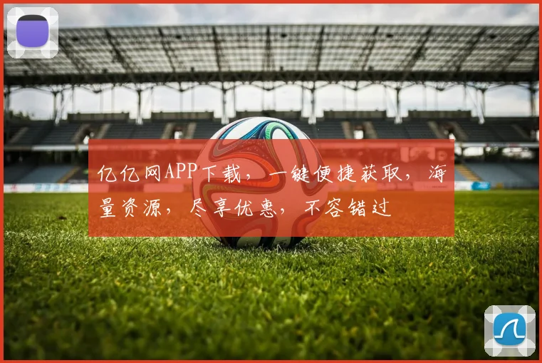 亿亿网APP下载，一键便捷获取，海量资源，尽享优惠，不容错过