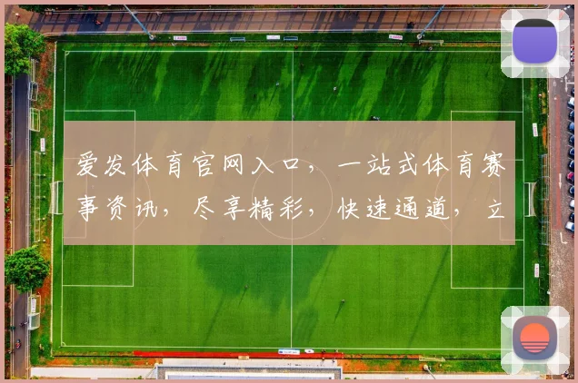 爱发体育官网入口，一站式体育赛事资讯，尽享精彩，快速通道，立即体验