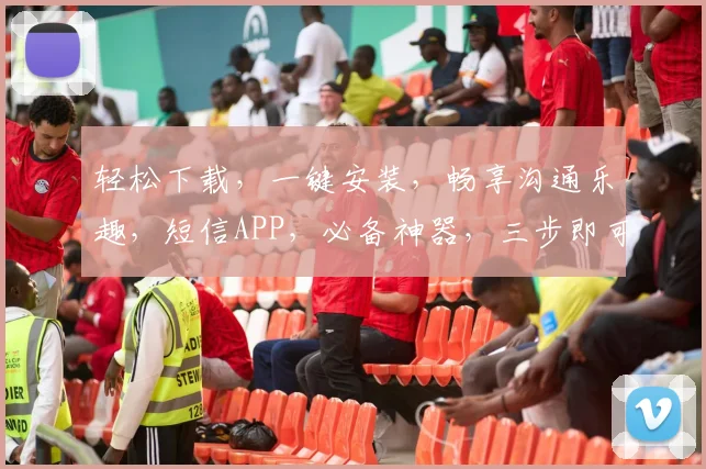 轻松下载，一键安装，畅享沟通乐趣，短信APP，必备神器，三步即可拥有，快来体验
