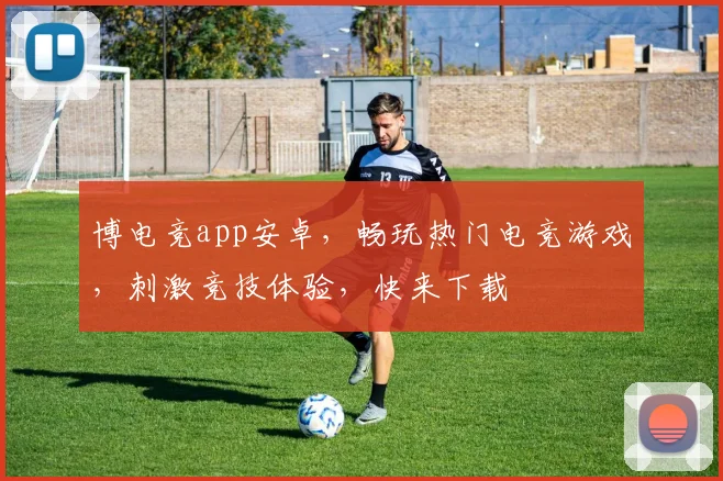 博电竞app安卓，畅玩热门电竞游戏，刺激竞技体验，快来下载