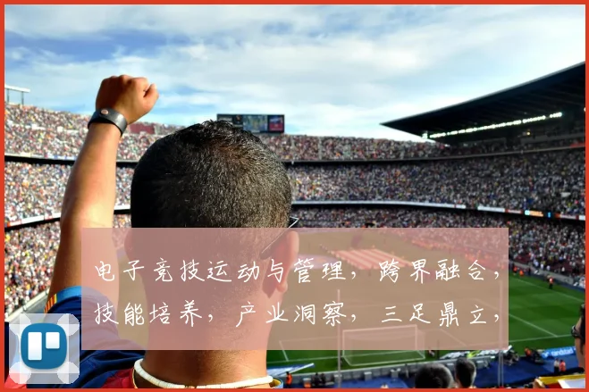 电子竞技运动与管理，跨界融合，技能培养，产业洞察，三足鼎立，共铸辉煌，引领潮流。